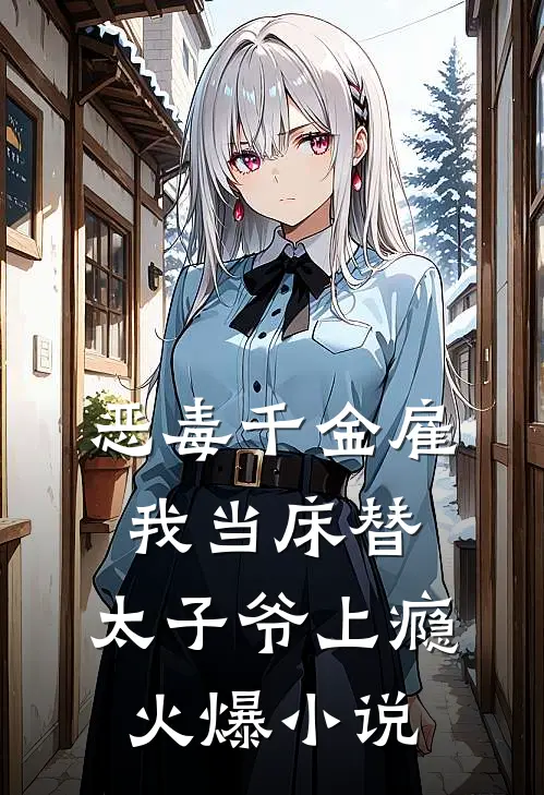 恶毒千金雇我当床替，太子爷上瘾火爆小说