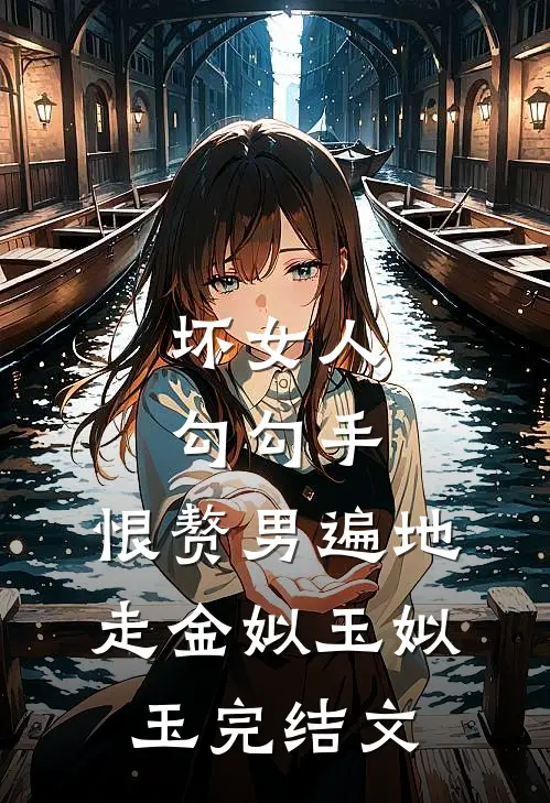 坏女人勾勾手，恨赘男遍地走金姒玉姒玉完结文
