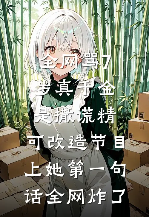 全网骂7岁真千金是撒谎精，可改造节目上她第一句话全网炸了