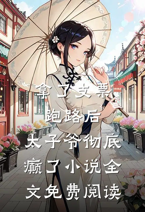 拿了支票跑路后，太子爷彻底癫了小说全文免费阅读