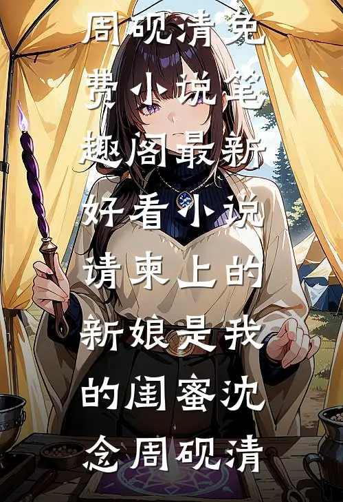 请柬上的新娘是我的闺蜜(沈念周砚清)免费小说笔趣阁_最新好看小说请柬上的新娘是我的闺蜜(沈念周砚清)