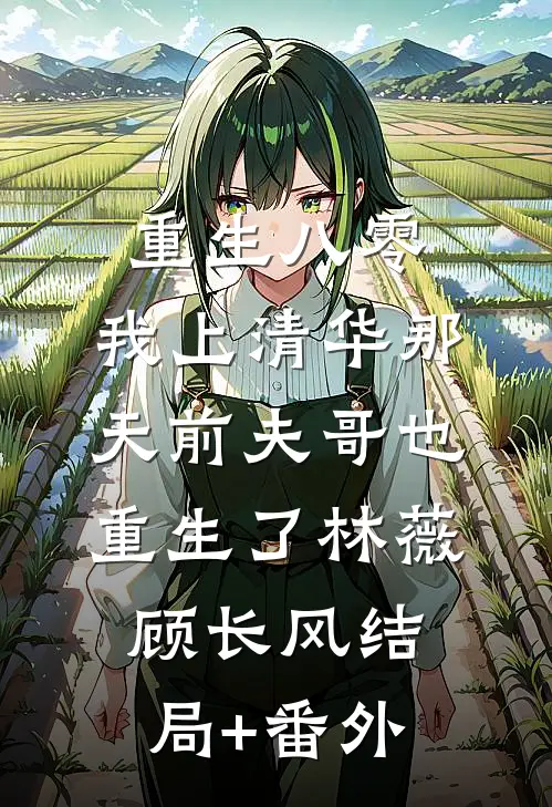 重生八零，我上清华那天前夫哥也重生了林薇顾长风结局+番外