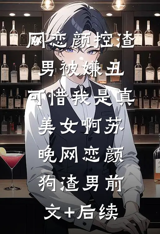 网恋颜控渣男被嫌丑，可惜我是真美女啊苏晚网恋颜狗渣男前文+后续