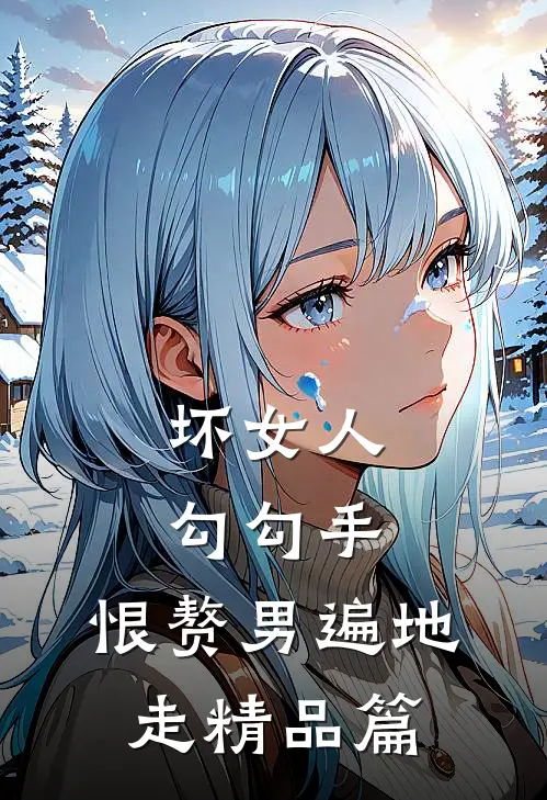 坏女人勾勾手，恨赘男遍地走精品篇