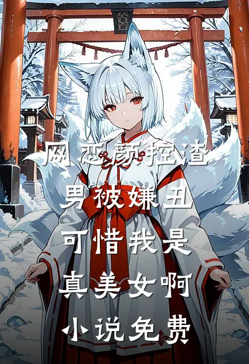 网恋颜控渣男被嫌丑，可惜我是真美女啊小说免费