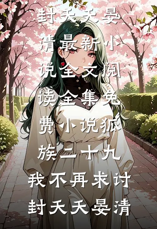 狐族二十九，我不再求讨封夭夭晏清最新小说全文阅读_全集免费小说狐族二十九，我不再求讨封夭夭晏清