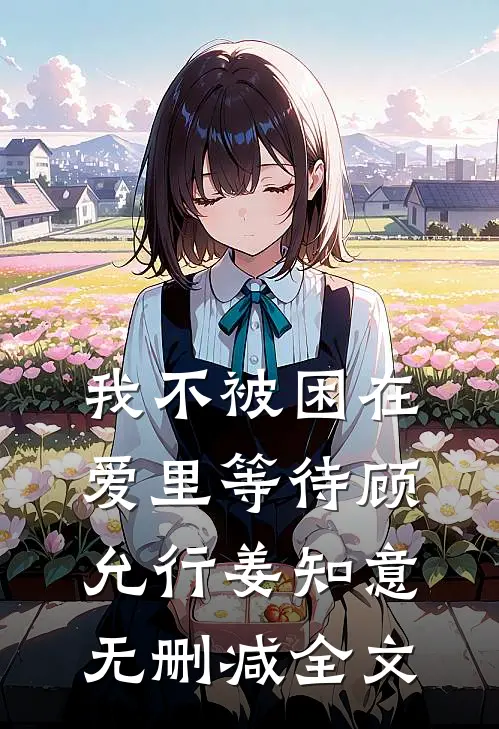 我不被困在爱里等待顾允行姜知意无删减全文