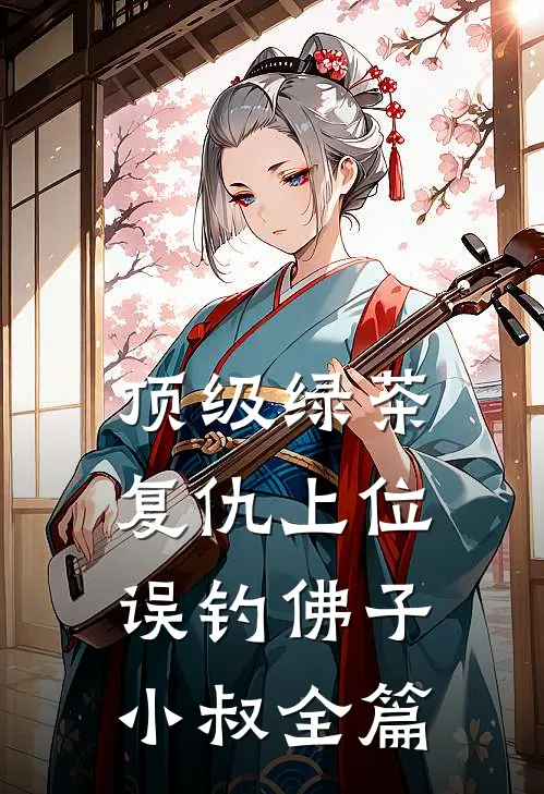 顶级绿茶复仇上位，误钓佛子小叔全篇