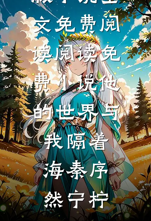 他的世界与我隔着海(秦序然宁柠)完结版小说全文免费阅读_阅读免费小说他的世界与我隔着海(秦序然宁柠)