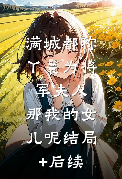 满城都称丫鬟为将军夫人，那我的女儿呢结局+后续