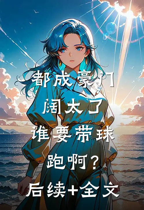 都成豪门阔太了，谁要带球跑啊？后续+全文