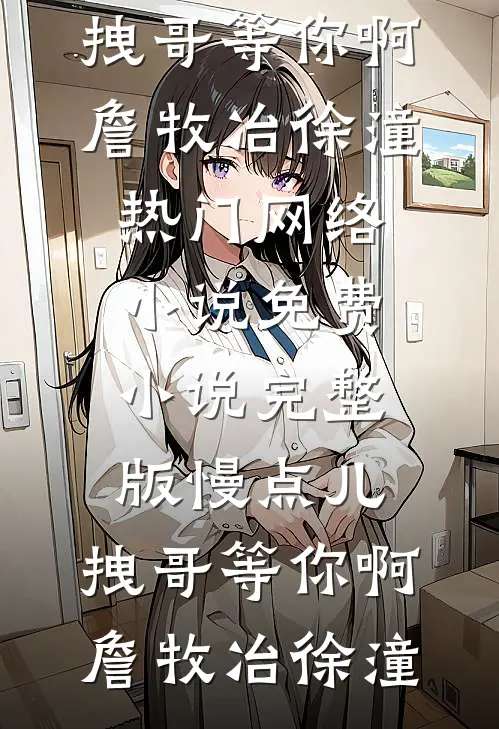 慢点儿，拽哥等你啊(詹牧冶徐潼)热门网络小说_免费小说完整版慢点儿，拽哥等你啊(詹牧冶徐潼)
