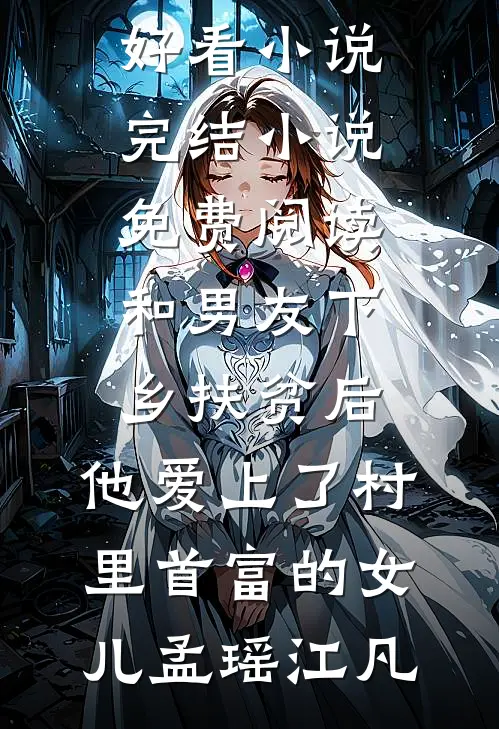 和男友下乡扶贫后，他爱上了村里首富的女儿(孟瑶江凡)热门好看小说_完结小说免费阅读和男友下乡扶贫后，他爱上了村里首富的女儿孟瑶江凡