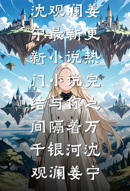 与你之间隔着万千银河沈观澜姜宁最新更新小说_热门小说完结与你之间隔着万千银河(沈观澜姜宁)