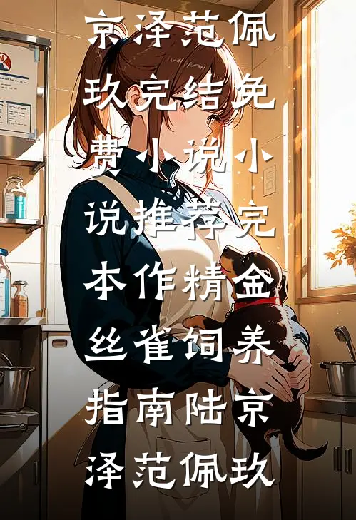 作精金丝雀饲养指南陆京泽范佩玖完结免费小说_小说推荐完本作精金丝雀饲养指南陆京泽范佩玖