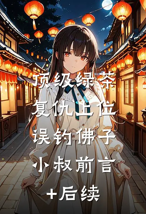 顶级绿茶复仇上位，误钓佛子小叔前言+后续