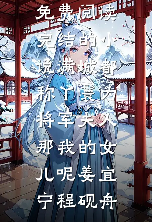 满城都称丫鬟为将军夫人，那我的女儿呢(姜宜宁程砚舟)无弹窗小说免费阅读_完结的小说满城都称丫鬟为将军夫人，那我的女儿呢姜宜宁程砚舟