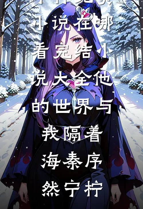 他的世界与我隔着海(秦序然宁柠)免费小说在哪看_完结小说大全他的世界与我隔着海秦序然宁柠