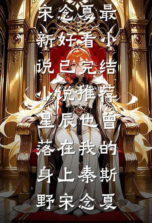 星辰也曾落在我的身上(秦斯野宋念夏)最新好看小说_已完结小说推荐星辰也曾落在我的身上秦斯野宋念夏