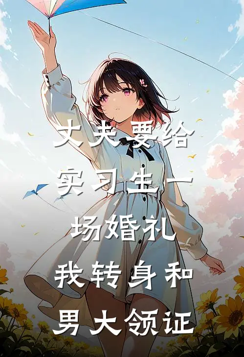 丈夫要给实习生一场婚礼，我转身和男大领证