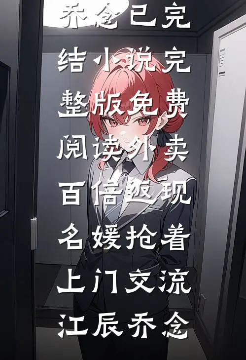 外卖百倍返现，名媛抢着上门交流江辰乔念已完结小说_完整版免费阅读外卖百倍返现，名媛抢着上门交流江辰乔念