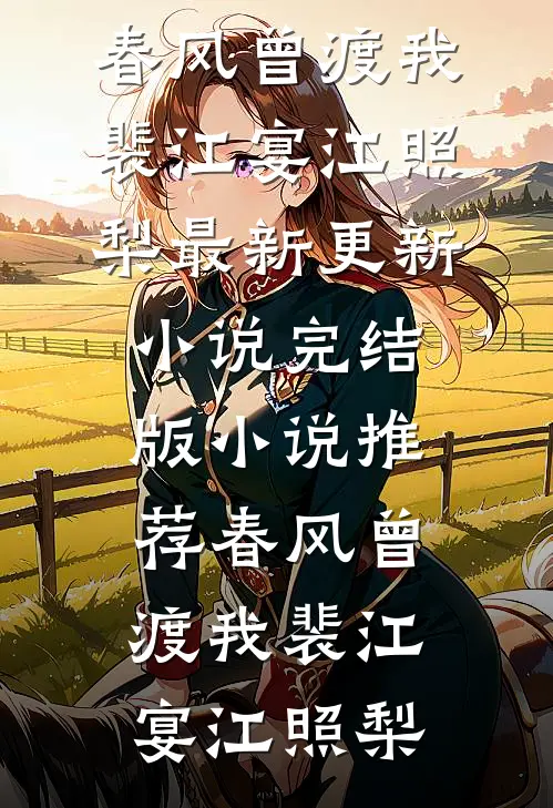 春风曾渡我(裴江宴江照梨)最新更新小说_完结版小说推荐春风曾渡我(裴江宴江照梨)