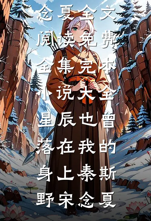 星辰也曾落在我的身上秦斯野宋念夏全文阅读免费全集_完本小说大全星辰也曾落在我的身上(秦斯野宋念夏)