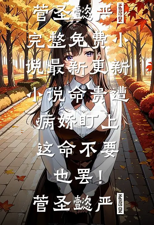 命贵遭病娇盯上，这命不要也罢！菅圣懿严燊完整免费小说_最新更新小说命贵遭病娇盯上，这命不要也罢！(菅圣懿严燊)