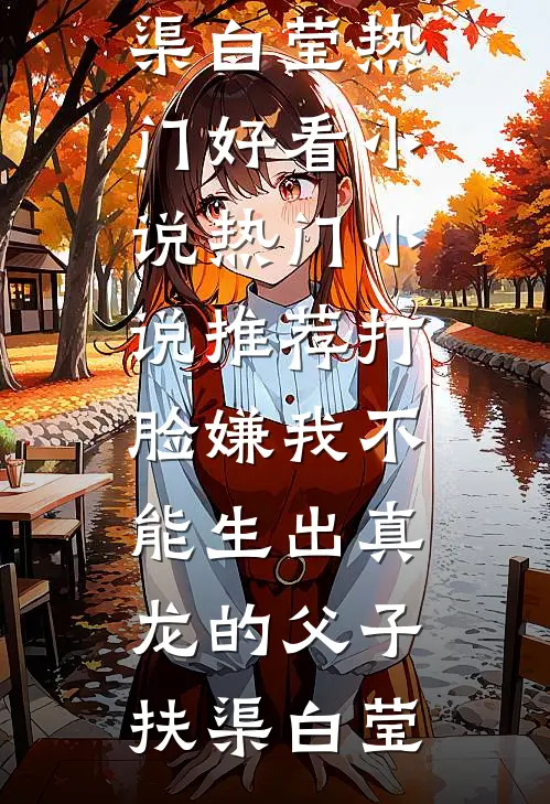 打脸嫌我不能生出真龙的父子(扶渠白莹)热门好看小说_热门小说推荐打脸嫌我不能生出真龙的父子(扶渠白莹)