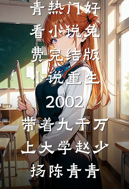 重生2002，带着九千万上大学赵少扬陈青青热门好看小说_免费完结版小说重生2002，带着九千万上大学(赵少扬陈青青)