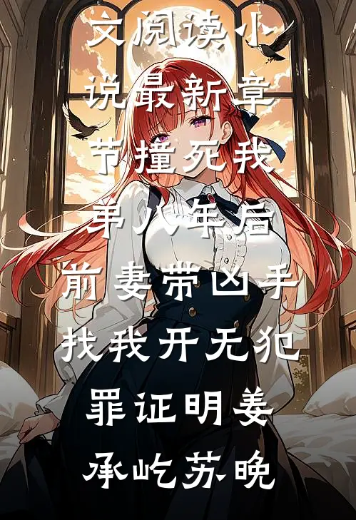 撞死我弟八年后，前妻带凶手找我开无犯罪证明姜承屹苏晚最新小说全文阅读_小说最新章节撞死我弟八年后，前妻带凶手找我开无犯罪证明姜承屹苏晚