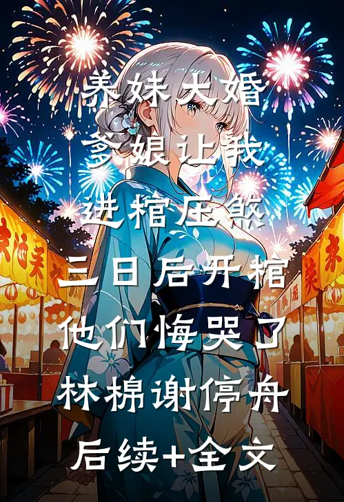 养妹大婚爹娘让我进棺压煞，三日后开棺他们悔哭了林棉谢停舟后续+全文
