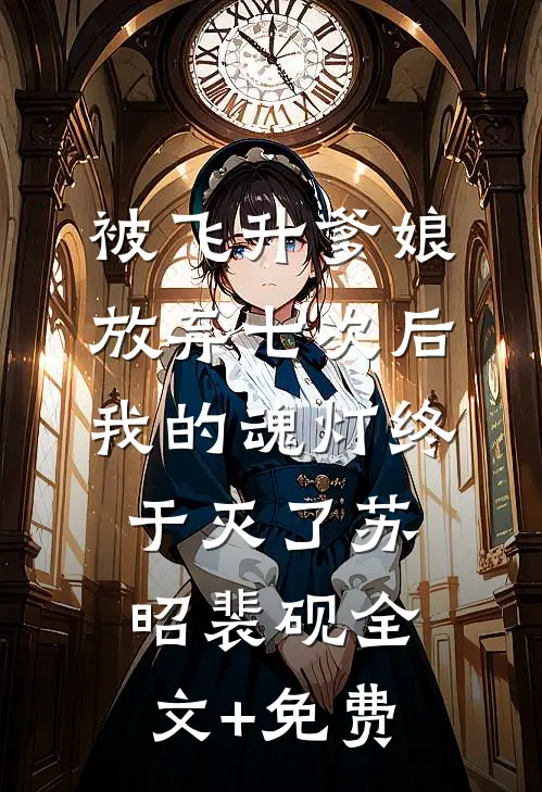 被飞升爹娘放弃七次后，我的魂灯终于灭了苏昭裴砚全文+免费