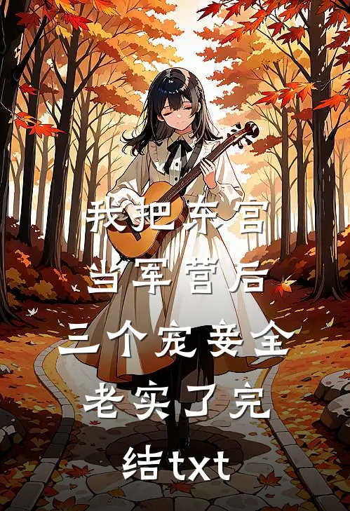 我把东宫当军营后，三个宠妾全老实了完结txt
