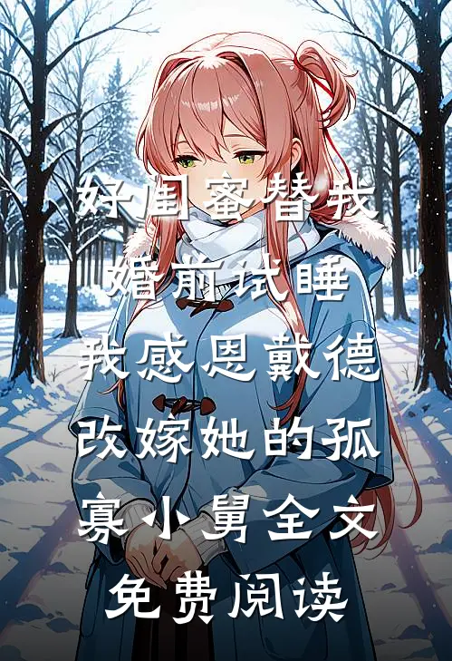 好闺蜜替我婚前试睡，我感恩戴德改嫁她的孤寡小舅全文免费阅读