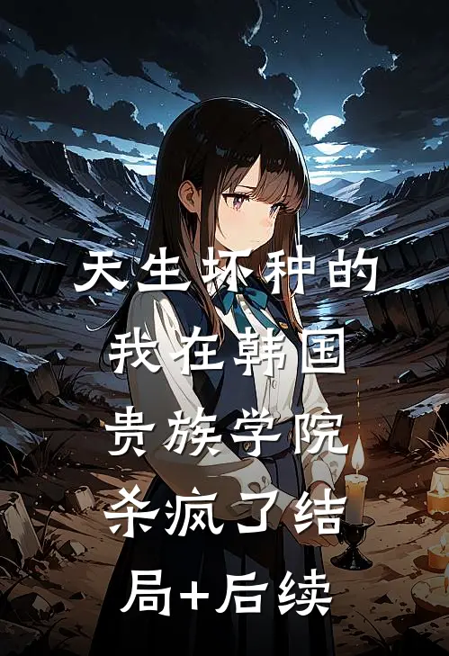 天生坏种的我在韩国贵族学院杀疯了结局+后续