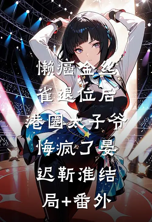 懒癌金丝雀退位后，港圈太子爷悔疯了晏迟靳淮结局+番外