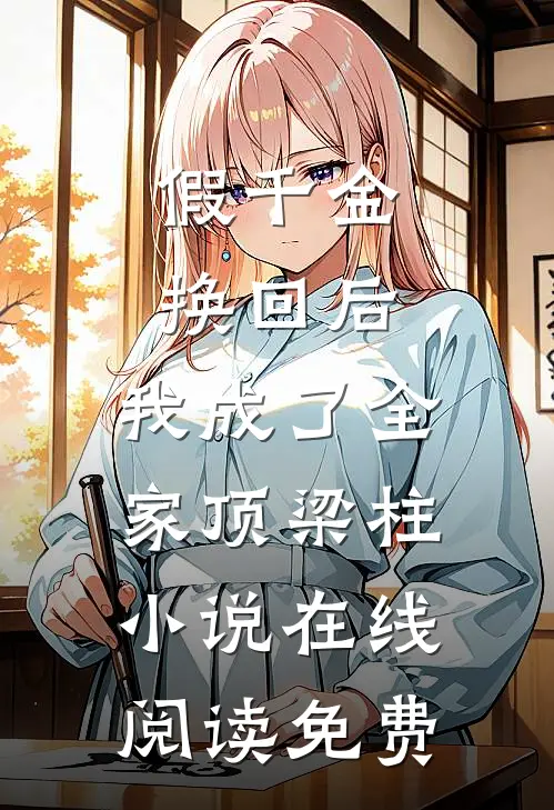 假千金换回后，我成了全家顶梁柱小说在线阅读免费