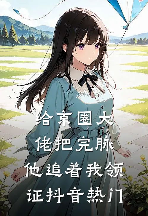 给京圈大佬把完脉，他追着我领证抖音热门