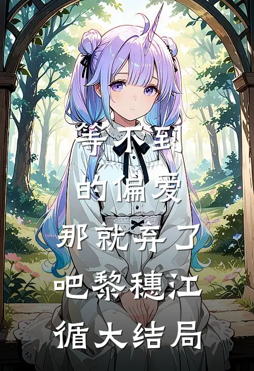 等不到的偏爱，那就弃了吧黎穗江循大结局