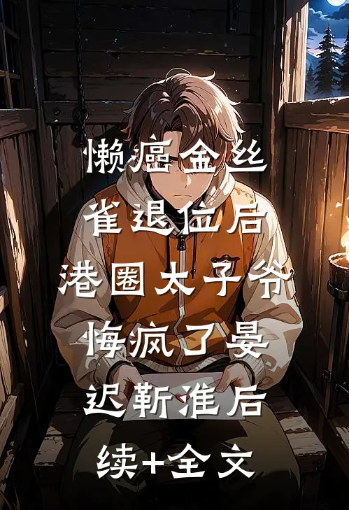 懒癌金丝雀退位后，港圈太子爷悔疯了晏迟靳淮后续+全文