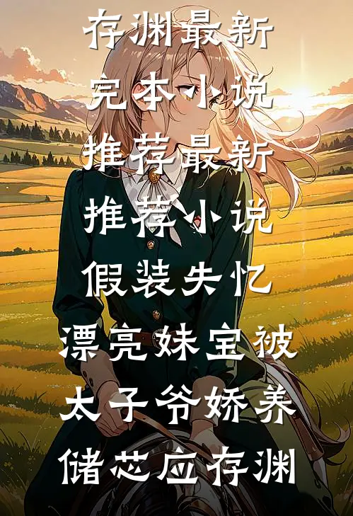 假装失忆，漂亮妹宝被太子爷娇养储芯应存渊最新完本小说推荐_最新推荐小说假装失忆，漂亮妹宝被太子爷娇养储芯应存渊