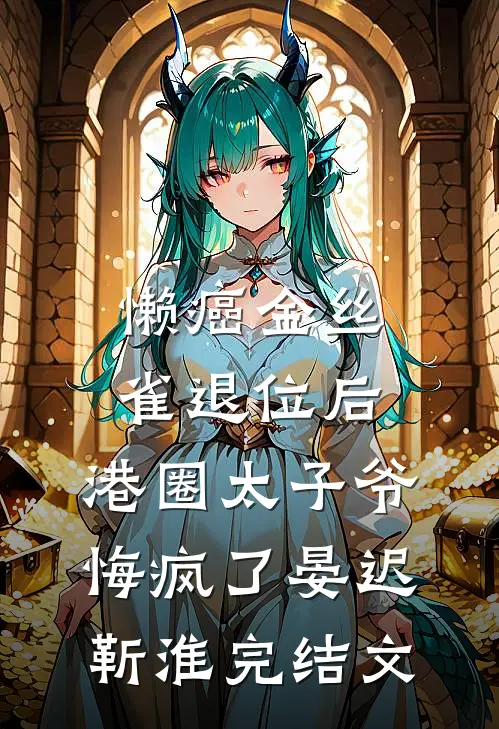 懒癌金丝雀退位后，港圈太子爷悔疯了晏迟靳淮完结文