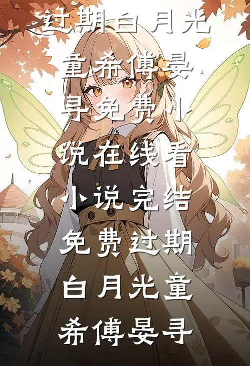 过期白月光童希傅晏寻免费小说在线看_小说完结免费过期白月光童希傅晏寻