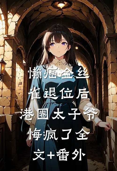 懒癌金丝雀退位后，港圈太子爷悔疯了全文+番外