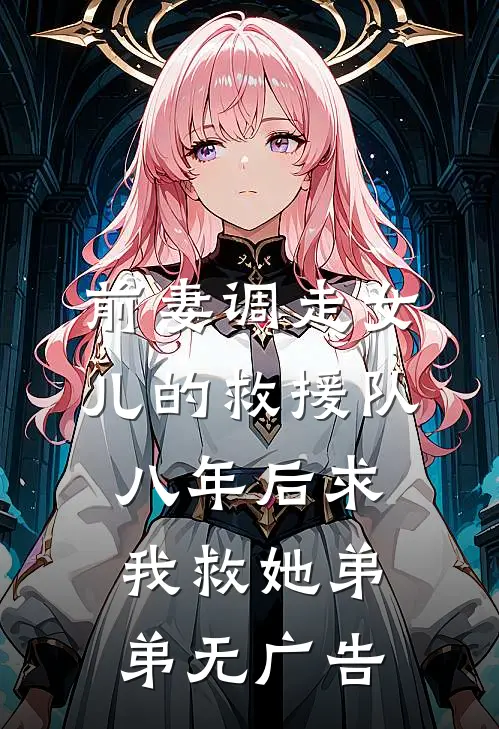 前妻调走女儿的救援队，八年后求我救她弟弟无广告