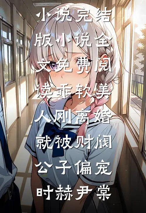 乖软美人刚离婚就被财阀公子偏宠(时赫尹棠)完结版免费小说_完结版小说全文免费阅读乖软美人刚离婚就被财阀公子偏宠时赫尹棠