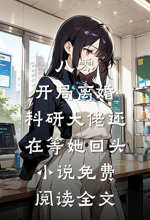八零：开局离婚，科研大佬还在等她回头小说免费阅读全文
