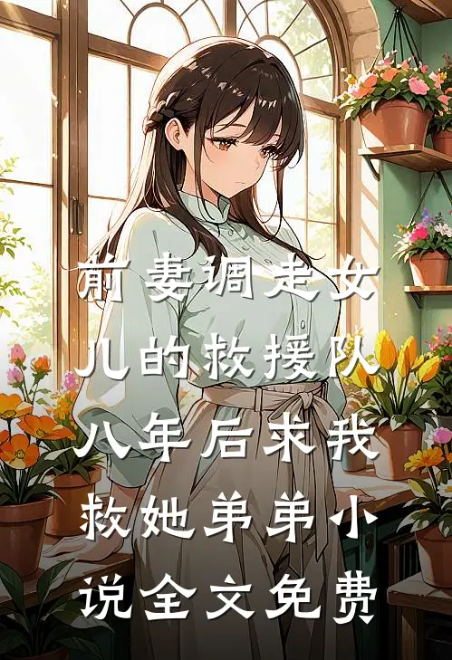 前妻调走女儿的救援队，八年后求我救她弟弟小说全文免费