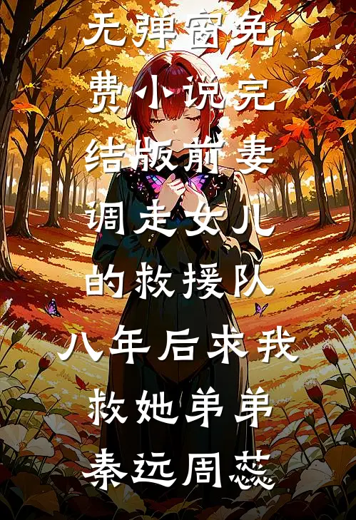 前妻调走女儿的救援队，八年后求我救她弟弟秦远周蕊免费阅读无弹窗_免费小说完结版前妻调走女儿的救援队，八年后求我救她弟弟(秦远周蕊)